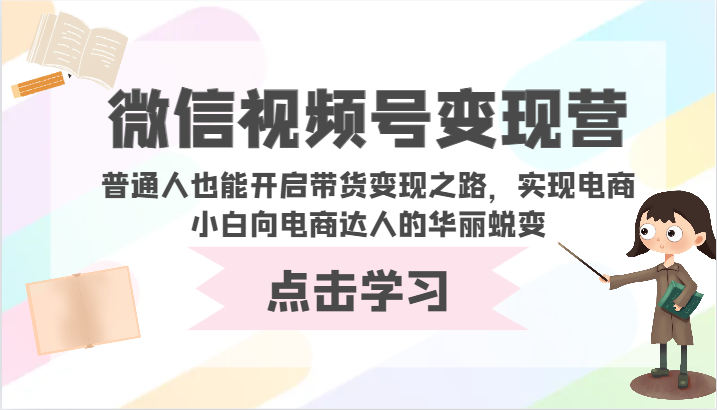 微信视频号变现营-普通人也能开启带货变现之路,实现电商小白向电商达人的华丽蜕变-柚子网创